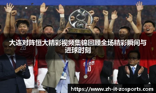 大连对阵恒大精彩视频集锦回顾全场精彩瞬间与进球时刻