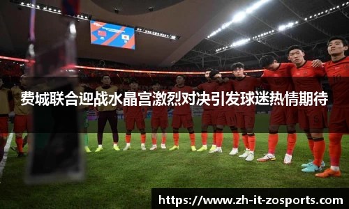 费城联合迎战水晶宫激烈对决引发球迷热情期待