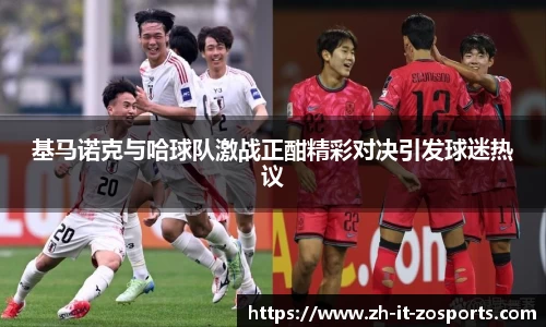 基马诺克与哈球队激战正酣精彩对决引发球迷热议