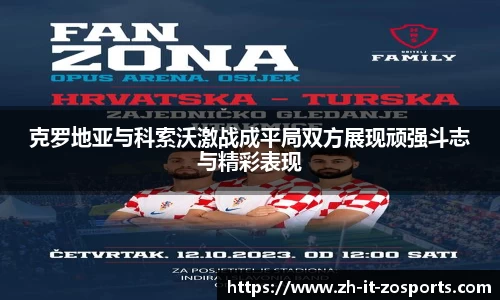 克罗地亚与科索沃激战成平局双方展现顽强斗志与精彩表现