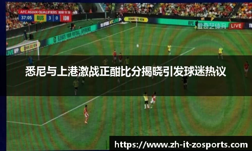 悉尼与上港激战正酣比分揭晓引发球迷热议