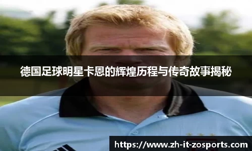 德国足球明星卡恩的辉煌历程与传奇故事揭秘