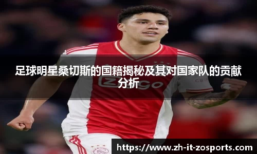 足球明星桑切斯的国籍揭秘及其对国家队的贡献分析