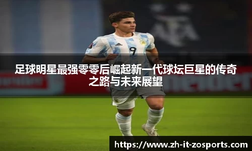 足球明星最强零零后崛起新一代球坛巨星的传奇之路与未来展望