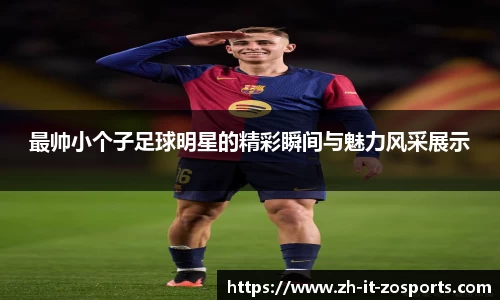 最帅小个子足球明星的精彩瞬间与魅力风采展示